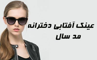 عینک آفتابی دخترانه 2024 | چه عینک هایی مد سال هستند؟