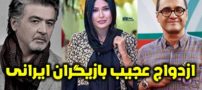 عجیب ترین ازدواج های بازیگران ایرانی | از خواستگاری اینترنتی تا اختلاف سنی 30 ساله