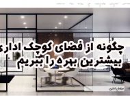 چگونه از فضای کوچک اداری بیشترین بهره را ببریم؟