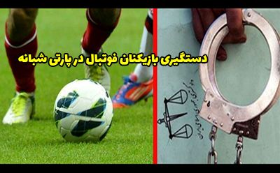 دستگیری بازیکنان فوتبال در پارتی شبانه دماوند + عکس