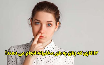12 کاری که زنان مخفیانه انجام می دهند (اما هرگز به آنها اعتراف نمی کنند)