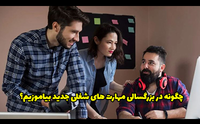 چگونه در بزرگسالی مهارت های شغلی جدید بیاموزیم؟