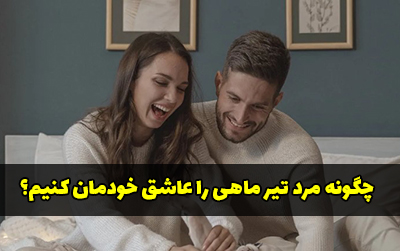 چگونه یک مرد تیر ماهی را عاشق خود کنیم؟