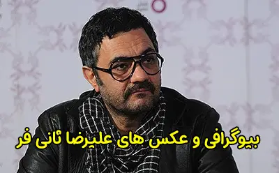 بیوگرافی علیرضا ثانی فر بازیگر و نویسنده مطرح ایرانی و حواشی او
