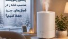 چطور رطوبت مناسب خانه را در فصل‌های سرد حفظ کنیم؟