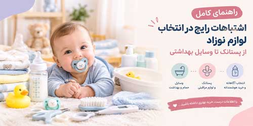 اشتباهات رایج در انتخاب لوازم نوزاد؛ از پستانک تا وسایل بهداشتی